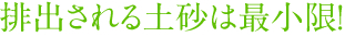 排出される土砂は最小限!