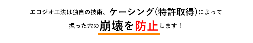 エコジオ工法は独自の技術、ケーシング(特許取得)によって、掘った穴の崩壊を防止します!